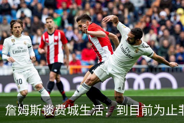 詹姆斯谈费城生活：到目前为止非常棒，每天都变得更好
